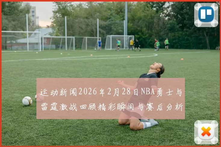 运动新闻2026年2月28日NBA勇士与雷霆激战回顾精彩瞬间与赛后分析