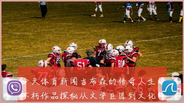 今天体育新闻吉布森的传奇人生与不朽作品探秘从文学巨匠到文化符号的演变之路